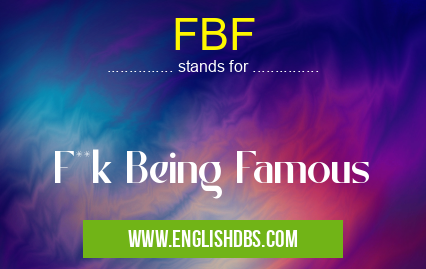 FBF means F**k Being Famous FBF