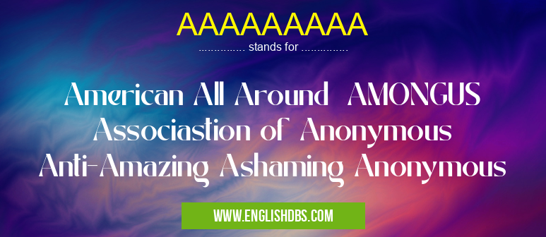 AAAAAAAAA means American All Around AMONGUS Associastion of Anonymous Anti-Amazing Ashaming Anonymous AAAAAAAAA