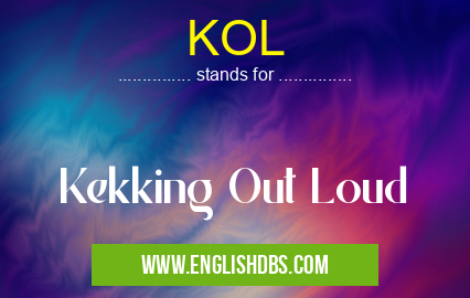 KOL means Kekking Out Loud KOL