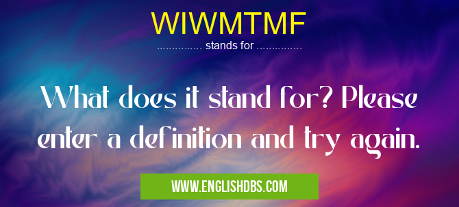 WIWMTMF means What does it stand for? Please enter a definition and try again. WIWMTMF