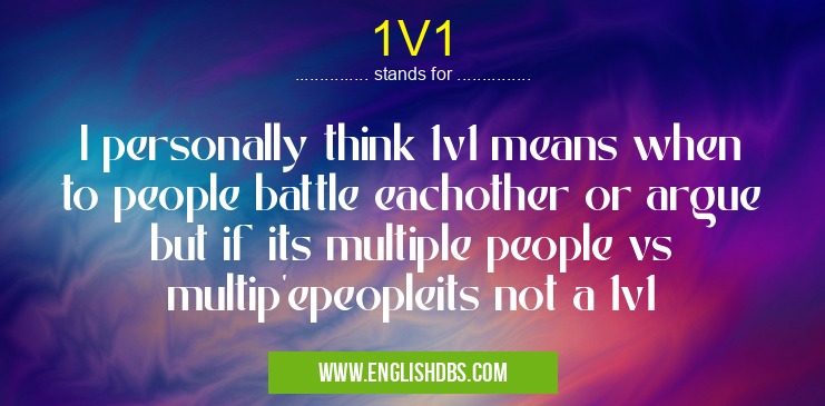 1V1 means I personally think 1v1 means when to people battle eachother or argue but if its multiple people vs multip'epeopleits not a 1v1 1V1