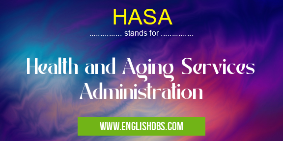 HASA means Health and Aging Services Administration HASA
