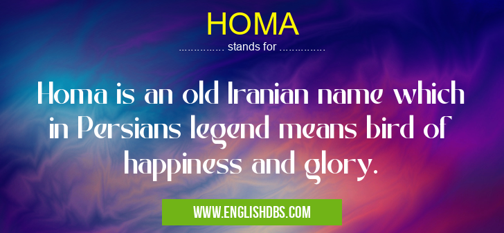 HOMA means Homa is an old Iranian name which in Persians legend means bird of happiness and glory. HOMA