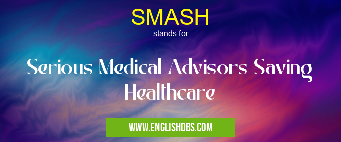 SMASH means Serious Medical Advisors Saving Healthcare SMASH