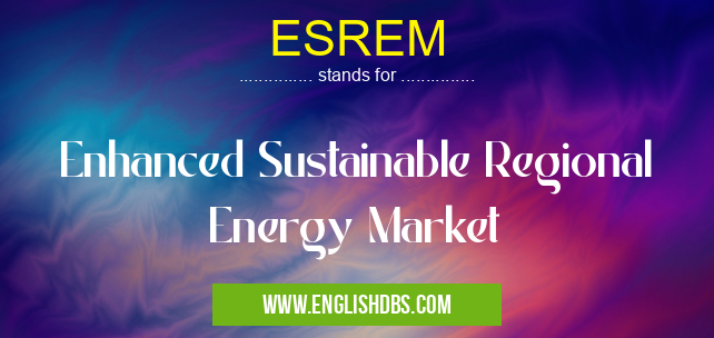 ESREM means Enhanced Sustainable Regional Energy Market ESREM