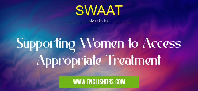 SWAAT means Supporting Women to Access Appropriate Treatment SWAAT