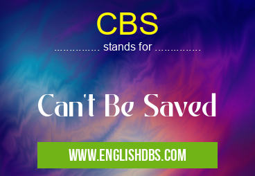 CBS means Can't Be Saved CBS