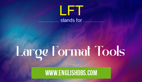 LFT means Large Format Tools LFT