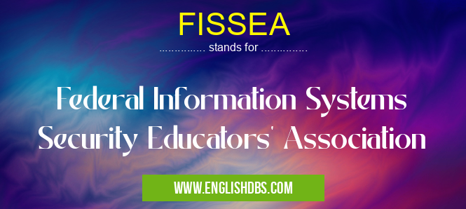 FISSEA means Federal Information Systems Security Educators' Association FISSEA