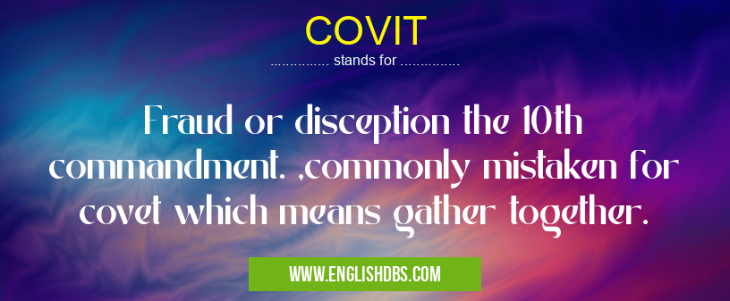 COVIT means Fraud or disception the 10th commandment. ,commonly mistaken for covet which means gather together. COVIT