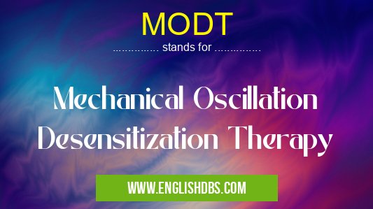 MODT means Mechanical Oscillation Desensitization Therapy MODT
