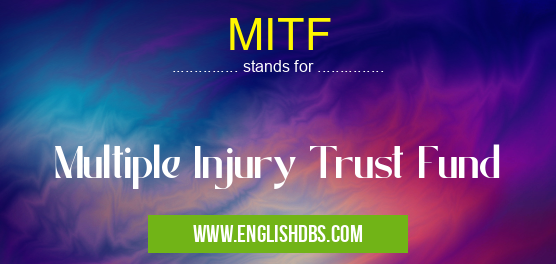MITF means Multiple Injury Trust Fund MITF