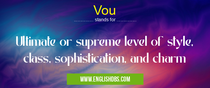 Vou means Ultimate or supreme level of style, class, sophistication, and charm Vou