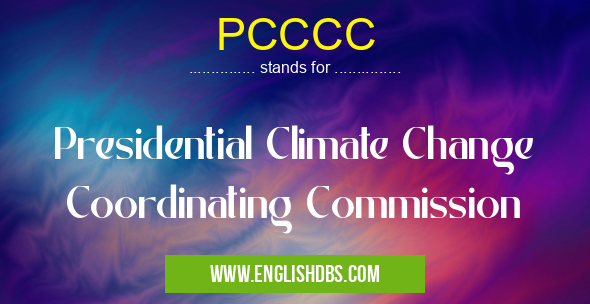 PCCCC means Presidential Climate Change Coordinating Commission PCCCC