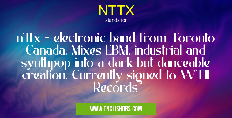 NTTX means nTTx - electronic band from Toronto Canada. Mixes EBM, industrial and synthpop into a dark but danceable creation. Currently signed to WTII Records NTTX