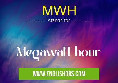MWH means Megawatt hour MWH