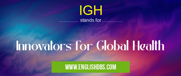 IGH means Innovators for Global Health IGH