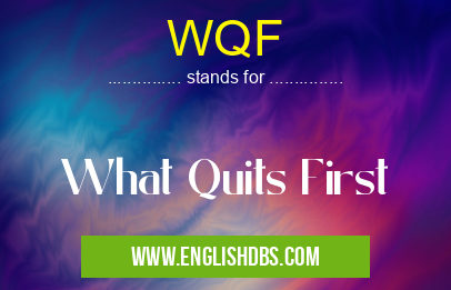 WQF means What Quits First WQF