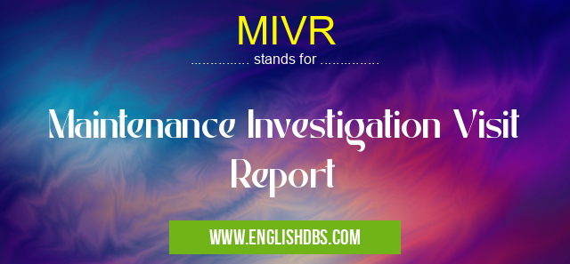 MIVR means Maintenance Investigation Visit Report MIVR