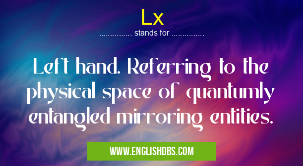 Lx means Left hand. Referring to the physical space of quantumly entangled mirroring entities. Lx