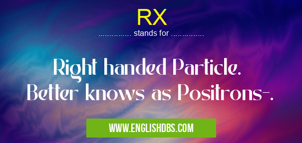RX means Right handed Particle.
Better knows as Positrons-. RX