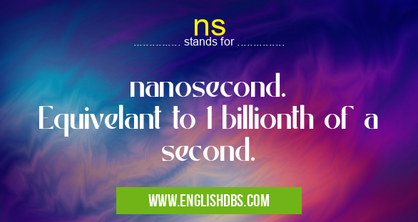 ns means nanosecond.
Equivelant to 1 billionth of a second. ns