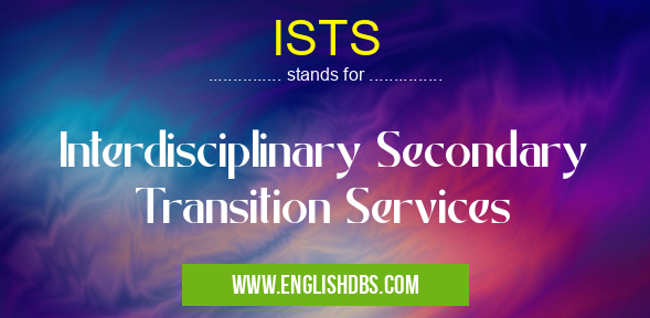 ISTS means Interdisciplinary Secondary Transition Services ISTS