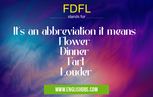 FDFL means It's an abbreviation it means
Flower
Dinner
Fart
Louder FDFL