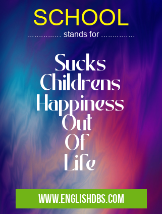 SCHOOL means Sucks
Childrens
Happiness
Out
Of
Life SCHOOL