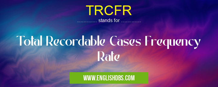 TRCFR means Total Recordable Cases Frequency Rate TRCFR