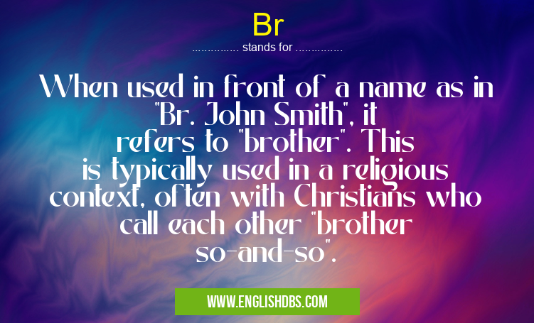 Br means When used in front of a name as in "Br. John Smith", it refers to "brother". This is typically used in a religious context, often with Christians who call each other "brother so-and-so". Br