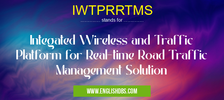 IWTPRRTMS means Integated Wireless and Traffic Platform for Real-time Road Traffic Management Solution IWTPRRTMS