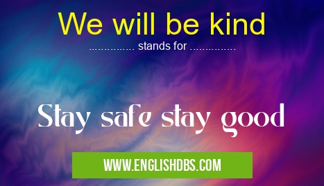 We will be kind means Stay safe stay good We will be kind