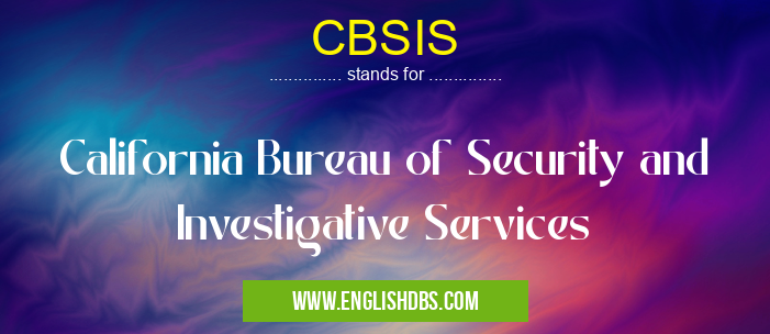 CBSIS means California Bureau of Security and Investigative Services CBSIS