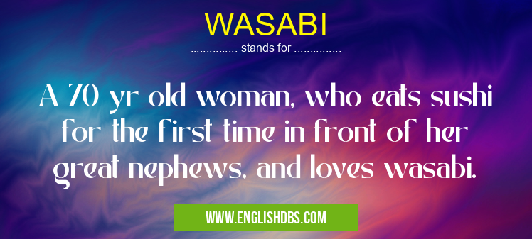 WASABI means A 70 yr old woman, who eats sushi for the first time in front of her great nephews, and loves wasabi. WASABI
