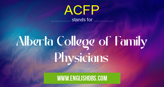 ACFP means Alberta College of Family Physicians ACFP