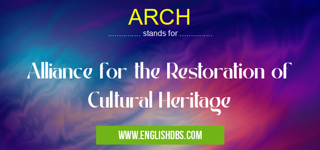 ARCH means Alliance for the Restoration of Cultural Heritage ARCH