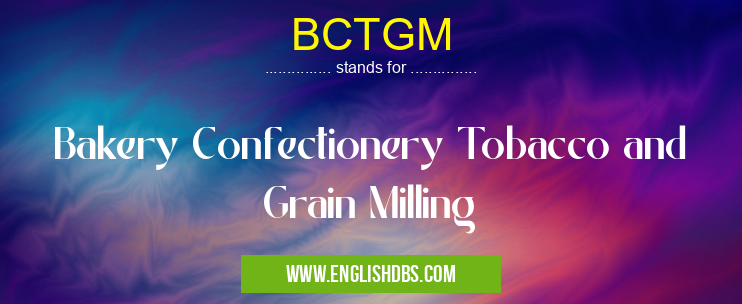 BCTGM means Bakery Confectionery Tobacco and Grain Milling BCTGM