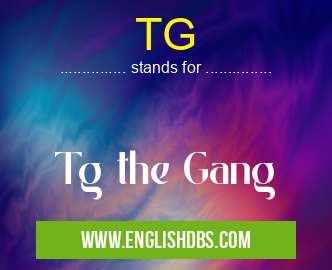 TG means Tg the Gang TG