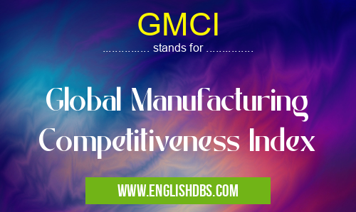 GMCI means Global Manufacturing Competitiveness Index GMCI
