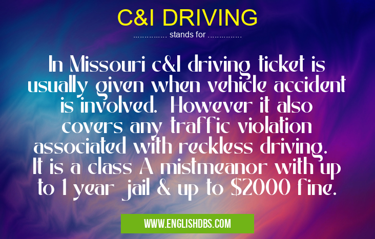 C&I DRIVING means In Missouri c&I driving ticket is usually given when vehicle accident is involved. However it also covers any traffic violation associated with reckless driving. It is a class A mistmeanor with up to 1 year jail & up to $2000 fine. C&I DRIVING