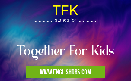 TFK means Together For Kids TFK