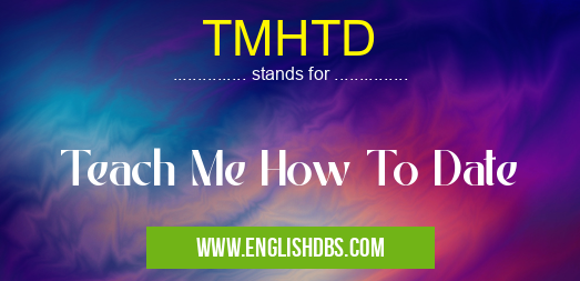 TMHTD means Teach Me How To Date TMHTD