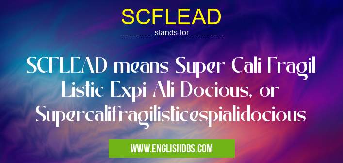 SCFLEAD means SCFLEAD means Super Cali Fragil Listic Expi Ali Docious, or Supercalifragilisticespialidocious SCFLEAD