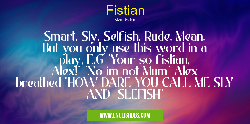 Fistian means Smart, Sly, Selfish, Rude, Mean. But you only use this word in a play, E.G ''Your so fistian, Alex!'' ''No im not Mum'' Alex breathed ''HOW DARE YOU CALL ME SLY AND SLEFISH'' Fistian