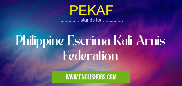 PEKAF means Philippine Escrima Kali Arnis Federation PEKAF