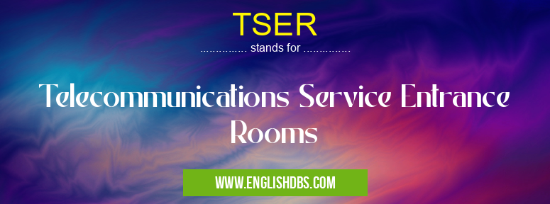 TSER means Telecommunications Service Entrance Rooms TSER