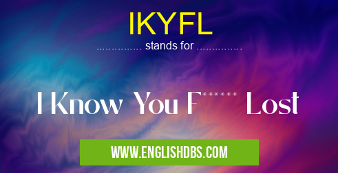 IKYFL means I Know You F****** Lost IKYFL