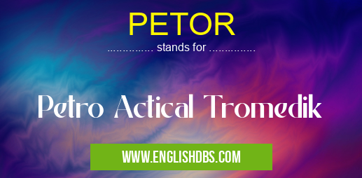 PETOR means Petro Actical Tromedik PETOR