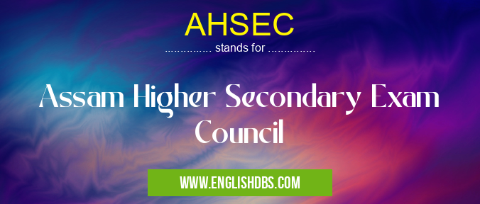 AHSEC means Assam Higher Secondary Exam Council AHSEC